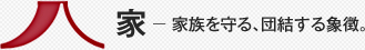 家－ 家族を守る、団結する象徴。